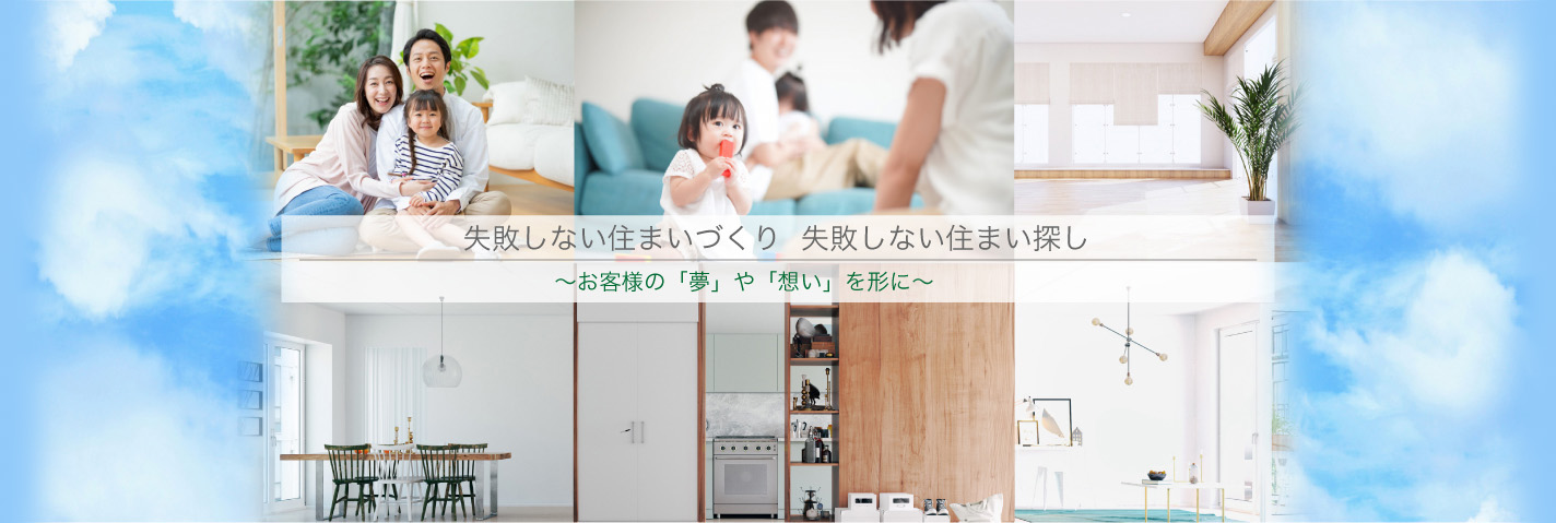 失敗しない住まいづくり 失敗しない住まい探し ~お客様の「夢」や「想い」を形に~